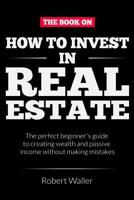 How to Invest In Real Estate: The perfect beginner's guide to creating wealth and passive income without making mistakes 1095634380 Book Cover