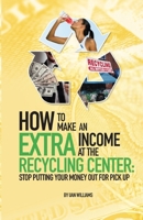 How To Make An Extra Income At The Recycling Center: Stop Putting Your Money Out For Pick Up 1079020268 Book Cover