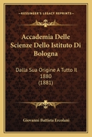 Accademia Delle Scienze Dello Istituto Di Bologna Dalla Sua Origine a Tutto Il Mdccclxxx. - Primary Source Edition 1293152072 Book Cover