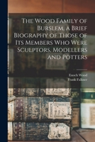 The Wood Family of Burslem, a Brief Biography of Those of Its Members Who Were Sculptors, Modellers and Potters 101661716X Book Cover