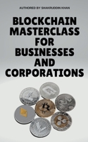 Blockchain Masterclass for Businesses and Corporations B0CPHHNKR9 Book Cover