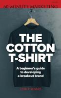 The Cotton T-Shirt: A beginner's guide to developing a breakout brand (60-Minute Marketing) (Volume 1) 198351120X Book Cover