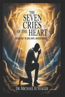THE SEVEN CRIES OF THE HEART: Crying Out to God Until Heaven Moves B0GKYKSG5R Book Cover