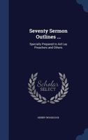 Seventy Sermon Outlines ...: Specially Prepared to Aid Lay Preachers and Others 1021904627 Book Cover