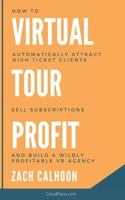 Virtual Tour Profit: How To Automatically Attract High Ticket Clients, Sell Subscriptions and Build a Wildly Profitable VR Agency B096LS1F69 Book Cover