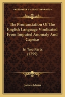 The Pronunciation Of The English Language Vindicated From Imputed Anomaly And Caprice: In Two Parts 1437286380 Book Cover
