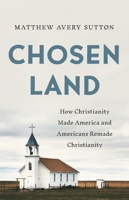 Chosen Land: How Christianity Made America and Americans Remade Christianity 1541646339 Book Cover