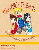 The Abc's to Eat to It's Never Too Early to Start Healthy 1544131712 Book Cover