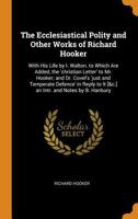 The Ecclesiastical Polity and Other Works of Richard Hooker: With His Life by I. Walton. to Which Are Added, the 'christian Letter' to Mr. Hooker; And Dr. Covel's 'just and Temperate Defence' in Reply 1163308005 Book Cover