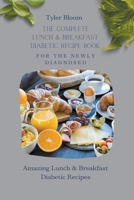 The Complete Lunch & Breakfast Diabetic Recipe Book For The Newly Diagnosed: Amazing Lunch & Breakfast Diabetic Recipes B09CRQHQCV Book Cover