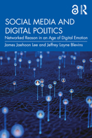 Social Media and Digital Politics: Networked Reason in an Age of Digital Emotion 1032478829 Book Cover