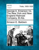 George A. Emerson Vs. The New York and New England Railroad Company, Et Als. 1275080677 Book Cover
