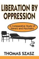 Liberation by Oppression: A Comparative Study of Slavery and Psychiatry 0765805405 Book Cover