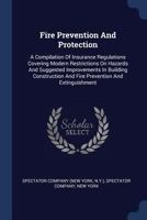 Fire Prevention and Protection: A Compilation of Insurance Regulations Covering Modern Restrictions On Hazards and Suggested Improvements in Building Construction and Fire Prevention and Extinguishmen 1146048742 Book Cover