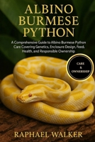 ALBINO BURMESE PYTHON: A Comprehensive Guide to Albino Burmese Python Care Covering Genetics, Enclosure Design, Feeding, Health, and Responsible Ownership B0FQP5R5LG Book Cover
