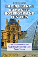 PARIS FRANCE ROMANTIC HOTSPOTS AND FUN TIPS: Top Vacation Spots for Valentine, Honeymoon and Family Travel (Travel Books and Tour Guides) B0DV3T5RP3 Book Cover