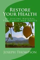 Restore Your Health: By Juicing Natural Vegetables and Fruits 1725094533 Book Cover