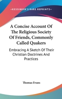 A Concise Account of the Religious Society of Friends, Commonly Called Quakers: Embracing a Sketch of Their Christian Doctrines and Practices 1430452714 Book Cover