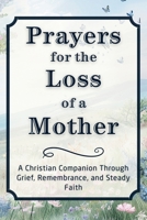 Prayers for the Loss of a Mother: A Christian Companion Through Grief, Remembrance, and Steady Faith (Grief Prayer Companion Series) B0HK4YWBLS Book Cover