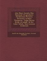 Abu Nasri Isma Lis Ebn Hammad Al-Gieuharii Farabiensis Purioris Sermonis Arabici Thesaurus, Vulgo Dictus Kit B Al- I , Id Est Liber Sehah, Siue Lexicon Arabicum 1249958598 Book Cover