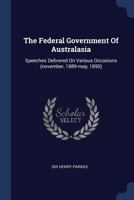 The Federal Government Of Australasia: Speeches Delivered On Various Occasions (november, 1889-may, 1890)... 1377284891 Book Cover