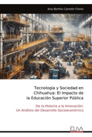 Tecnología y Sociedad en Chihuahua: El Impacto de la Educación Superior Pública: De la Historia a la Innovación: Un Análisis del Desarrollo Socioeconómico (Spanish Edition) 1636487270 Book Cover