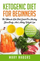 Ketogenic Diet for Beginners: The Ultimate Keto Diet Guide For Healing Your Body And Aiding Weight Loss (With Over 40 Delicious Recipes) 1676000925 Book Cover