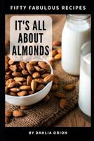 It's All About Almonds: 50 Fabulous Recipes 1098918916 Book Cover