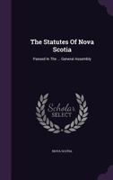 The Statutes Of Nova Scotia: Passed In The ... General Assembly ...... 117860568X Book Cover