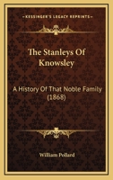 The Stanleys of Knowsley; a History of That Noble Family, Including a Sketch of the Political and Public Lives of the Right Hon. the Earl of Derby, K. G. and the Right Hon. Lord Stanley, M. P 1016742185 Book Cover