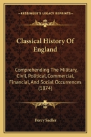 Classical History Of England: Comprehending The Military, Civil, Political, Commercial, Financial, And Social Occurrences 1165948168 Book Cover