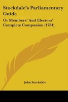 Stockdale's Parliamentary Guide: Or Members' And Electors' Complete Companion 1165814854 Book Cover