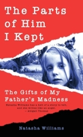 The Parts of Him I Kept: The Gifts of My Father's Madness 1627205993 Book Cover
