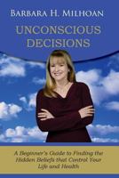 Unconscious Decisions: A Beginner's Guide to Finding the Hidden Beliefs that Control Your Life and Health 1545531943 Book Cover