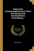 Rabinische Ceremonialgebr�uche In Ihrer Entstehung Und Geschichtlichen Entwicklung... 1010695819 Book Cover