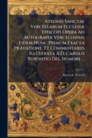 Attonis Sanctae Vercellarum Ecclesiæ Episcopi Opera Ad Autographi Vercellensis Fidem Nunc Primum Exacta Præfatione, Et Commentariis Illustrata A D. Carolo Burontio Del Signore ... 1270842048 Book Cover