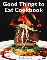 Good Things to Eat Cookbook: Tasty Recipes, and Flavorful Home-Cooked Meals 1805472739 Book Cover
