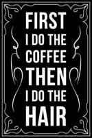 First I Do the Coffee Then I Do the Hair: This 6X 9 blank line journal makes a great gift idea for any Hair Stylist, Hairdresser, Salon Owner, Barber, Women. 1676445633 Book Cover