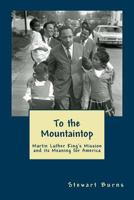 To the Mountaintop: Martin Luther King's Mission and its Meaning for America 1985794454 Book Cover