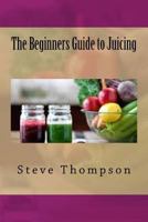 The Beginners Guide to Juicing 1535242922 Book Cover