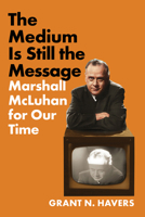 The Medium Is Still the Message: Marshall McLuhan for Our Time 1501783661 Book Cover