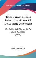 Table Universelle Des Auteurs Heretiques Du Xvi & Xvii Siecles Et De Leurs Ouvrages: Tome Iv, De La Table Universelle 1120028728 Book Cover