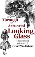 Through an Actuarial Looking Glass: The Collected Columns of Irwin T. Vanderhoof 0976111608 Book Cover