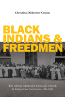 Black Indians and Freedmen: The African Methodist Episcopal Church and Indigenous Americans, 1816-1916 0252086252 Book Cover