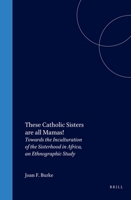 These Catholic Sisters Are All Mamas!: Towards the Inculturation of the Sisterhood in Africa, an Ethnographic Study 9004119302 Book Cover
