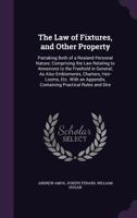 The Law of Fixtures, and Other Property. Partaking Both of a Real and Personal Nature; Comprising the Law Relating to Annexations to the Freehold in ... an Appendix, Containing Practical Rules... 1015171877 Book Cover