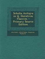 Scholia Antiqva in Q. Horativm Flaccvm - Primary Source Edition 1295891727 Book Cover