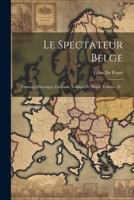 Le Spectateur Belge: Ouvrage Historique, Littéraire, Critique Et Moral, Volume 18... 1022282336 Book Cover