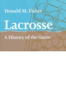 Lacrosse: A History of the Game 1421400448 Book Cover