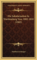 Die Sakularisation In Wurttemberg Von, 1802-1810 (1902) 1120502152 Book Cover